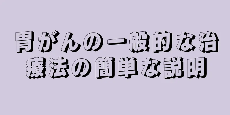 胃がんの一般的な治療法の簡単な説明