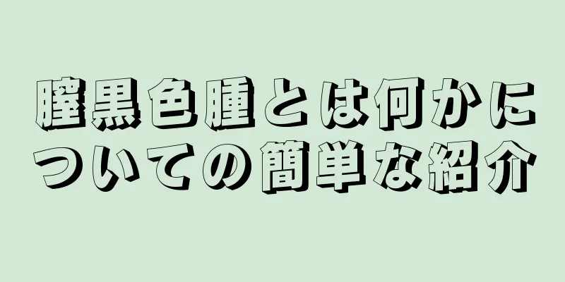 膣黒色腫とは何かについての簡単な紹介