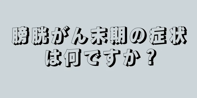 膀胱がん末期の症状は何ですか？