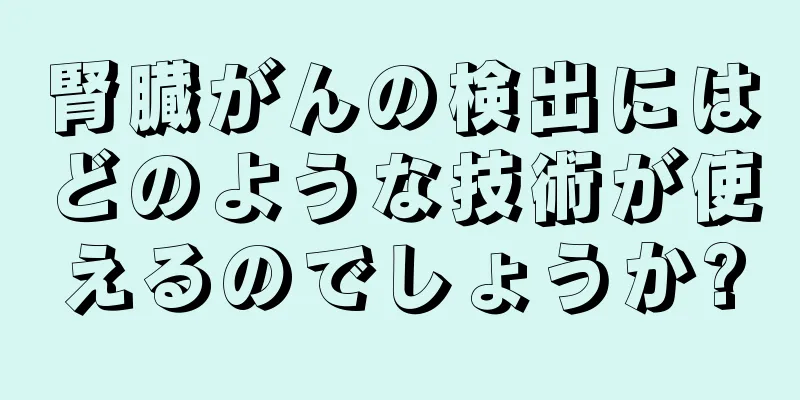 腎臓がんの検出にはどのような技術が使えるのでしょうか?