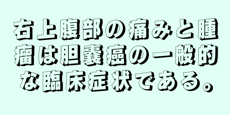 右上腹部の痛みと腫瘤は胆嚢癌の一般的な臨床症状である。