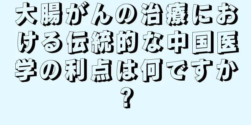 大腸がんの治療における伝統的な中国医学の利点は何ですか?