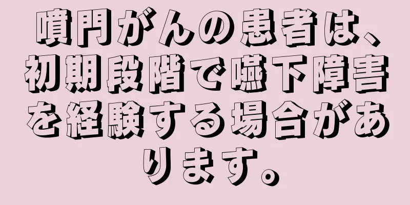 噴門がんの患者は、初期段階で嚥下障害を経験する場合があります。