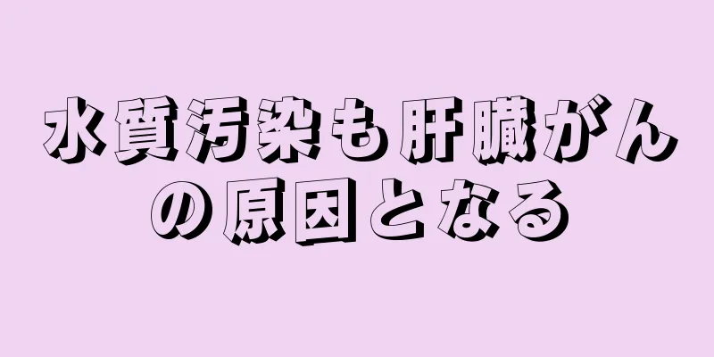 水質汚染も肝臓がんの原因となる
