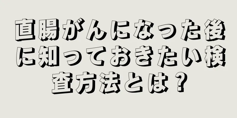 直腸がんになった後に知っておきたい検査方法とは？
