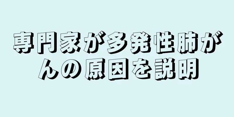 専門家が多発性肺がんの原因を説明