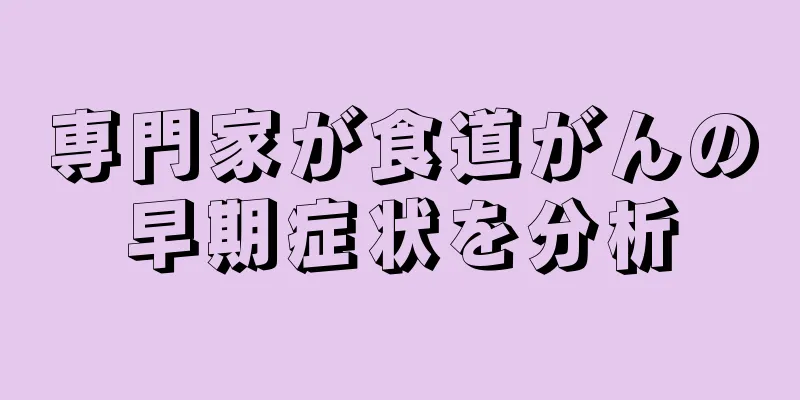 専門家が食道がんの早期症状を分析
