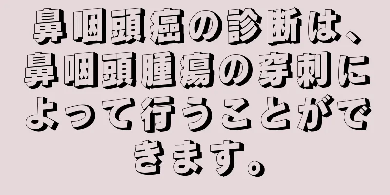 鼻咽頭癌の診断は、鼻咽頭腫瘍の穿刺によって行うことができます。