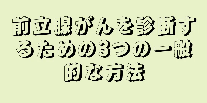 前立腺がんを診断するための3つの一般的な方法
