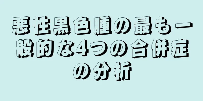 悪性黒色腫の最も一般的な4つの合併症の分析