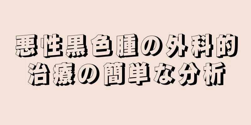 悪性黒色腫の外科的治療の簡単な分析