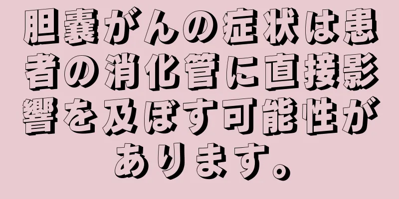 胆嚢がんの症状は患者の消化管に直接影響を及ぼす可能性があります。