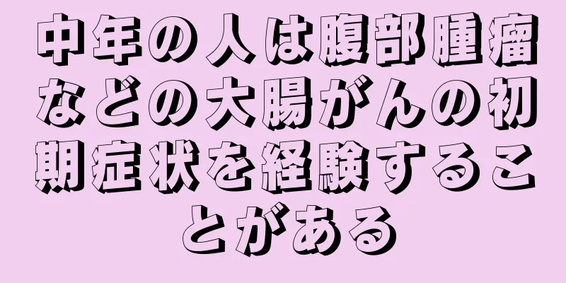 中年の人は腹部腫瘤などの大腸がんの初期症状を経験することがある