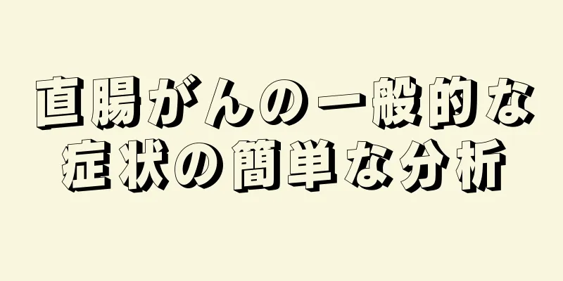 直腸がんの一般的な症状の簡単な分析