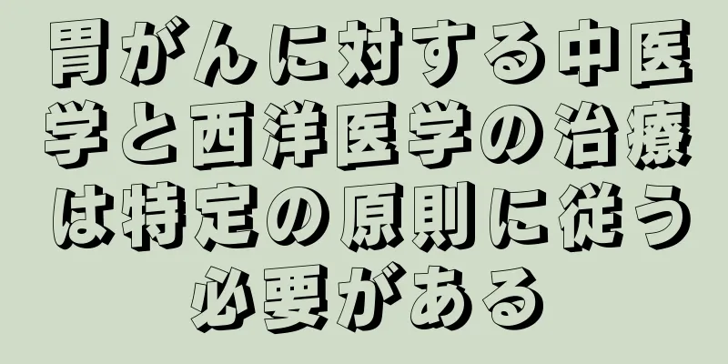 胃がんに対する中医学と西洋医学の治療は特定の原則に従う必要がある