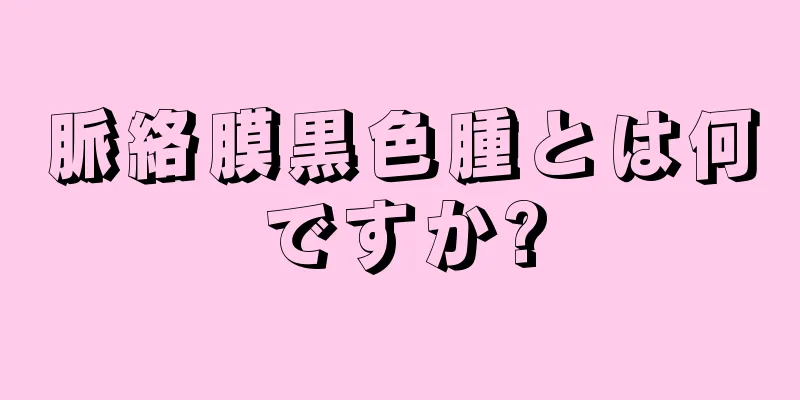 脈絡膜黒色腫とは何ですか?