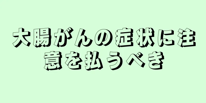 大腸がんの症状に注意を払うべき
