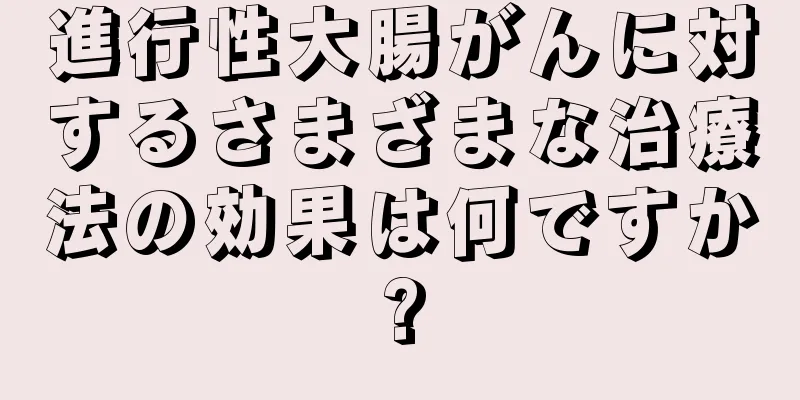 進行性大腸がんに対するさまざまな治療法の効果は何ですか?