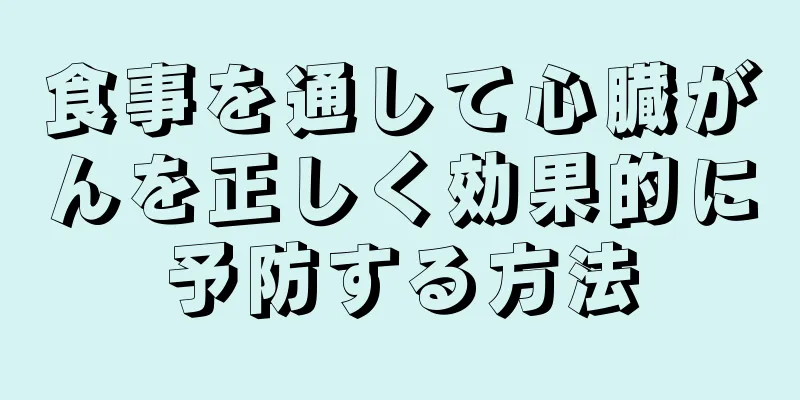 食事を通して心臓がんを正しく効果的に予防する方法