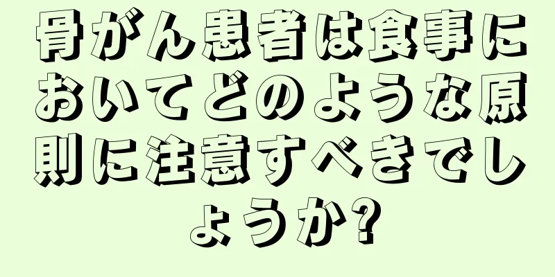 骨がん患者は食事においてどのような原則に注意すべきでしょうか?