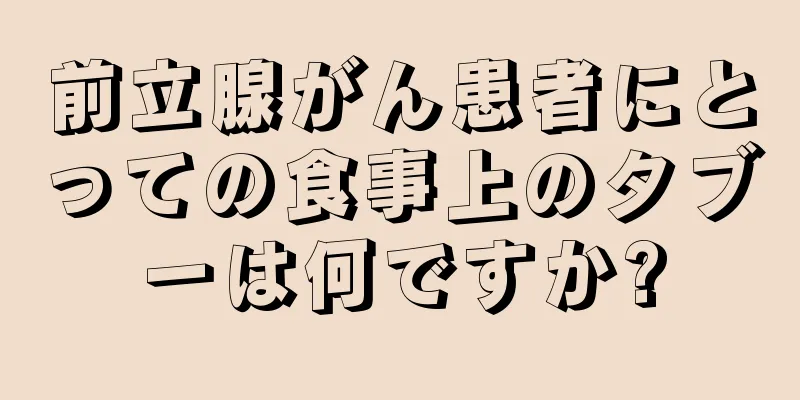 前立腺がん患者にとっての食事上のタブーは何ですか?