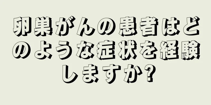 卵巣がんの患者はどのような症状を経験しますか?