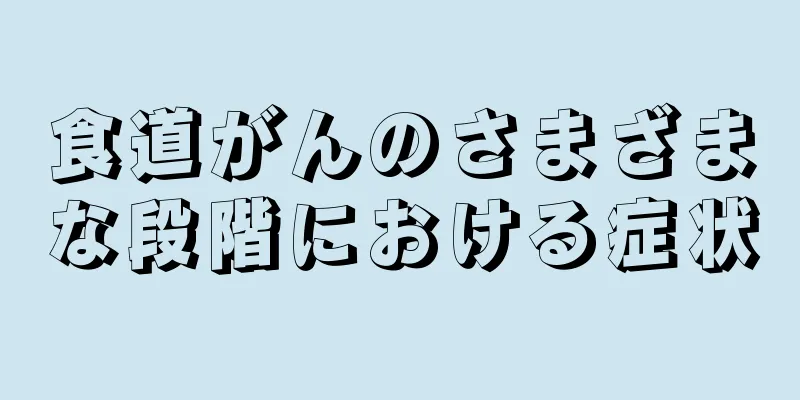食道がんのさまざまな段階における症状