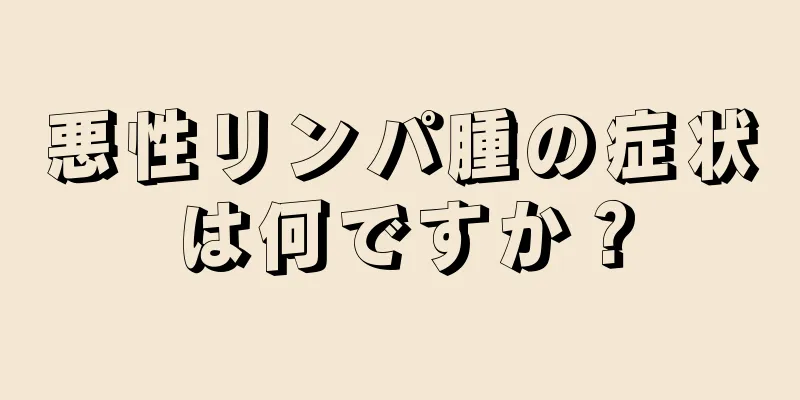 悪性リンパ腫の症状は何ですか？