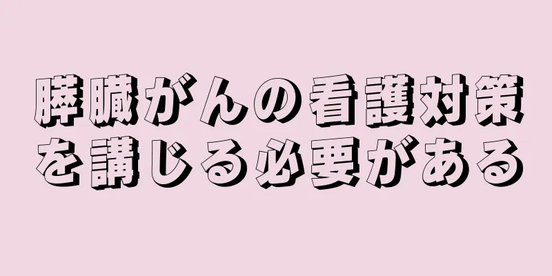 膵臓がんの看護対策を講じる必要がある