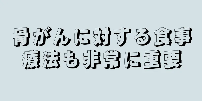 骨がんに対する食事療法も非常に重要