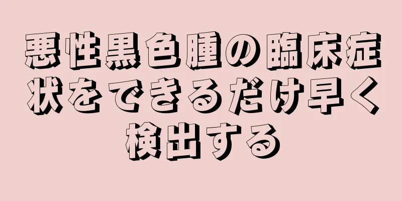 悪性黒色腫の臨床症状をできるだけ早く検出する