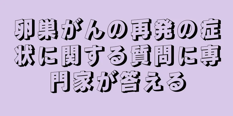卵巣がんの再発の症状に関する質問に専門家が答える