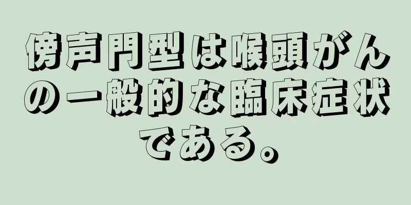 傍声門型は喉頭がんの一般的な臨床症状である。
