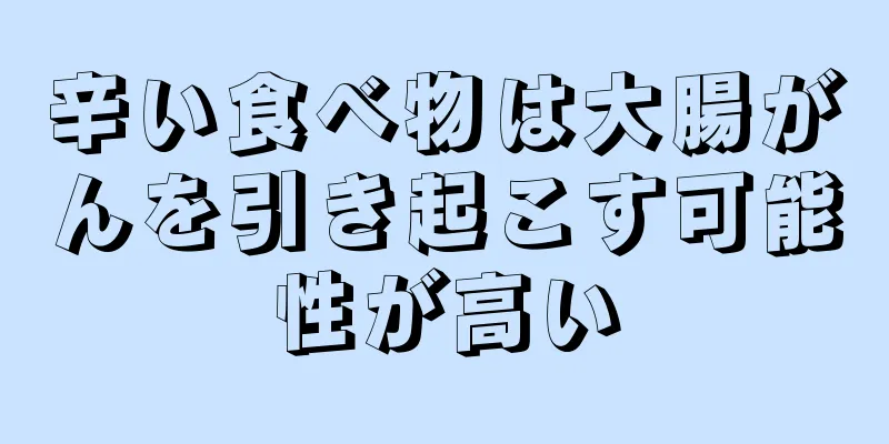 辛い食べ物は大腸がんを引き起こす可能性が高い