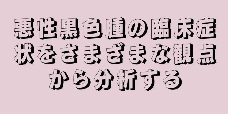 悪性黒色腫の臨床症状をさまざまな観点から分析する