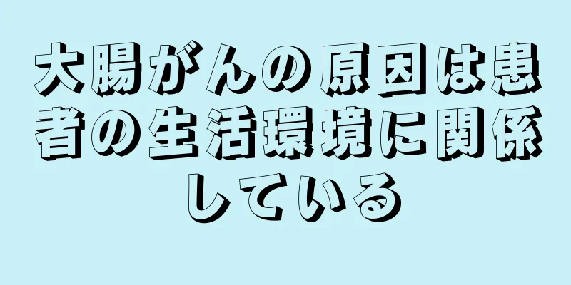 大腸がんの原因は患者の生活環境に関係している