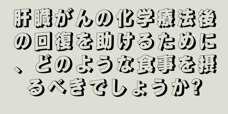 肝臓がんの化学療法後の回復を助けるために、どのような食事を摂るべきでしょうか?