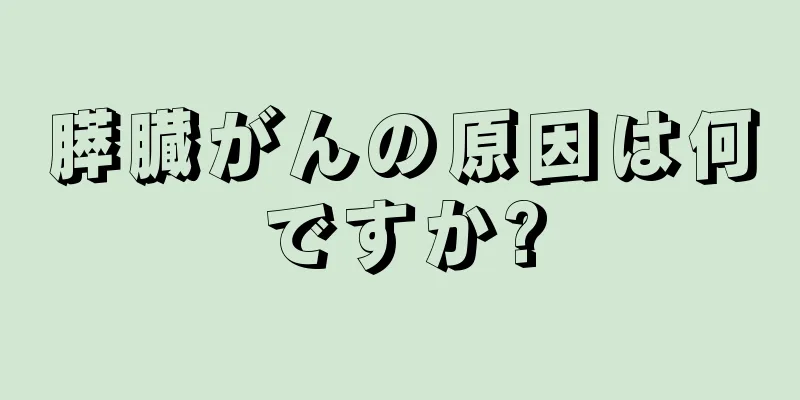 膵臓がんの原因は何ですか?