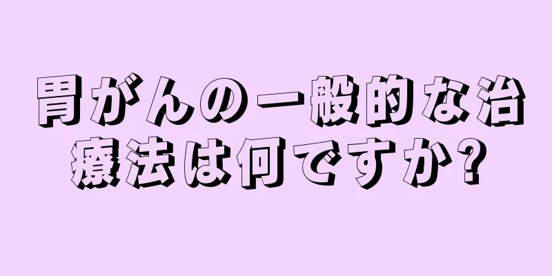 胃がんの一般的な治療法は何ですか?