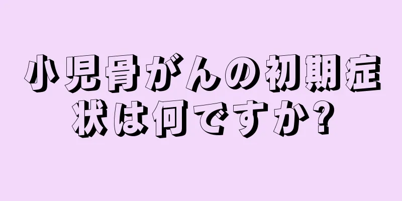 小児骨がんの初期症状は何ですか?