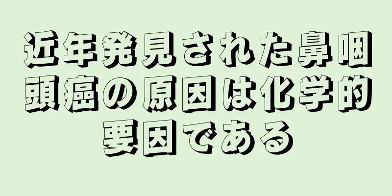 近年発見された鼻咽頭癌の原因は化学的要因である