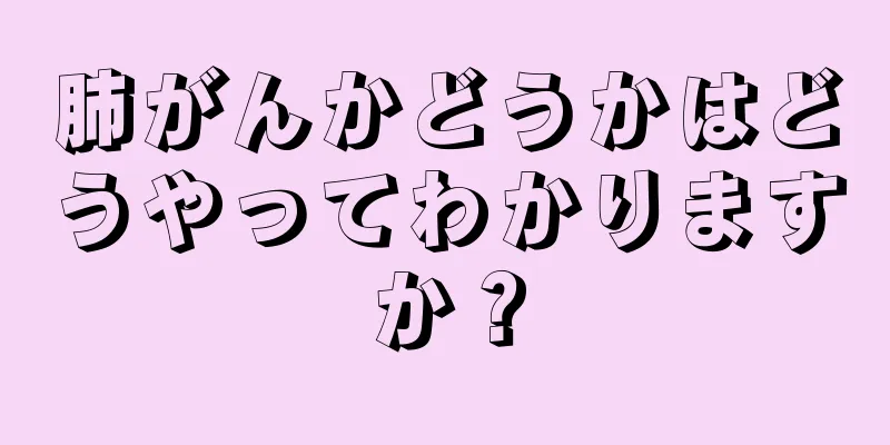 肺がんかどうかはどうやってわかりますか？