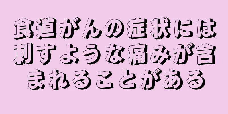 食道がんの症状には刺すような痛みが含まれることがある