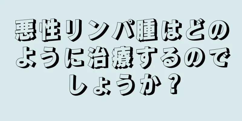 悪性リンパ腫はどのように治療するのでしょうか？