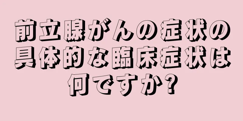 前立腺がんの症状の具体的な臨床症状は何ですか?