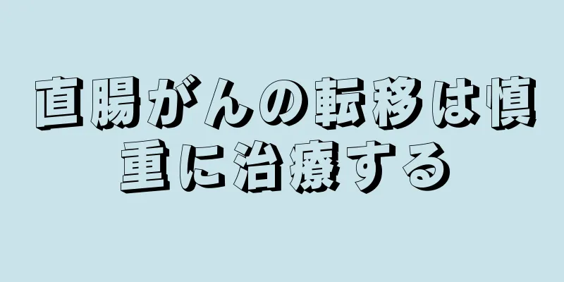 直腸がんの転移は慎重に治療する