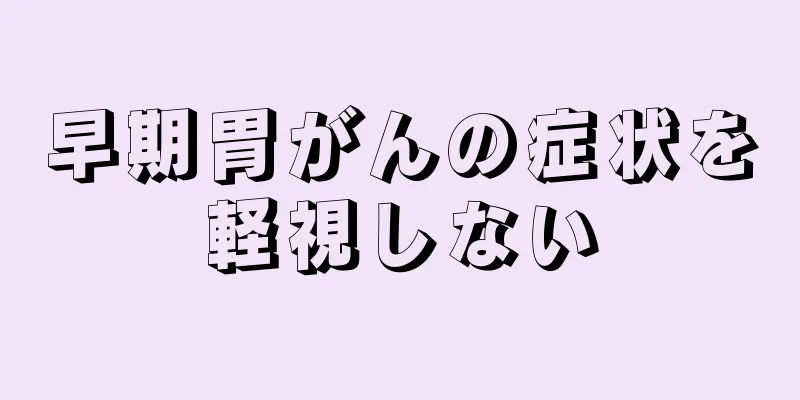 早期胃がんの症状を軽視しない