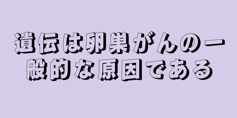 遺伝は卵巣がんの一般的な原因である