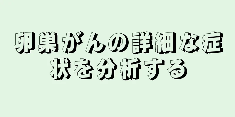 卵巣がんの詳細な症状を分析する