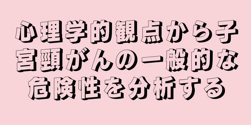 心理学的観点から子宮頸がんの一般的な危険性を分析する